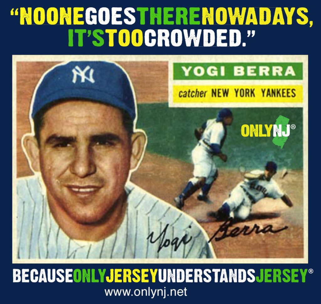 "No One Goes There Nowadays, It's Too Crowded." - Yogi Berra, Catcher for the New York Yankees. Image edit by Only NJ.